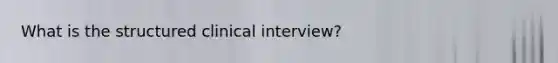 What is the structured clinical interview?