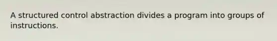 A structured control abstraction divides a program into groups of instructions.