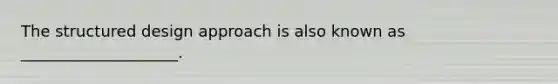 The structured design approach is also known as ____________________.