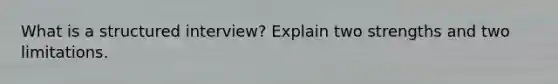 What is a structured interview? Explain two strengths and two limitations.