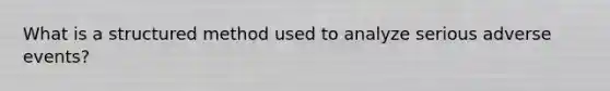 What is a structured method used to analyze serious adverse events?