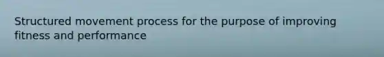 Structured movement process for the purpose of improving fitness and performance