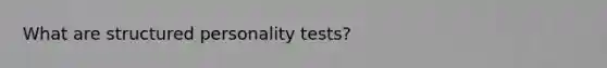 What are structured personality tests?