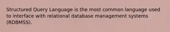 Structured Query Language is the most common language used to interface with relational database management systems (RDBMSS).