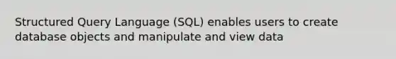 Structured Query Language (SQL) enables users to create database objects and manipulate and view data