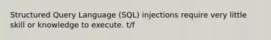 Structured Query Language (SQL) injections require very little skill or knowledge to execute. t/f