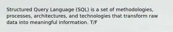 Structured Query Language (SQL) is a set of methodologies, processes, architectures, and technologies that transform raw data into meaningful information. T/F