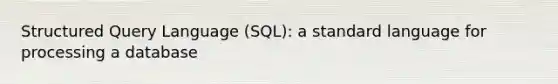 Structured Query Language (SQL): a standard language for processing a database