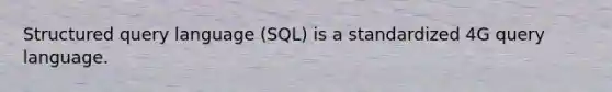 Structured query language (SQL) is a standardized 4G query language.