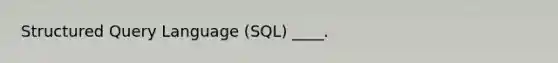 Structured Query Language (SQL) ____.