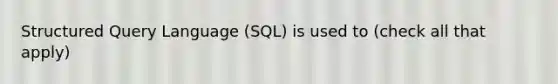 Structured Query Language (SQL) is used to (check all that apply)