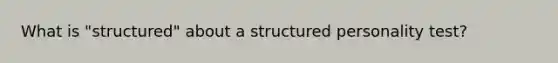 What is "structured" about a structured personality test?