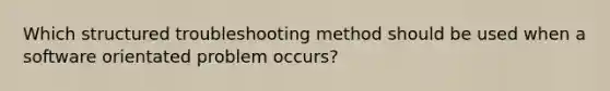 Which structured troubleshooting method should be used when a software orientated problem occurs?