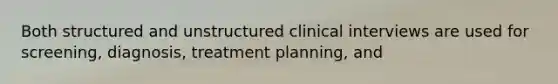 Both structured and unstructured clinical interviews are used for screening, diagnosis, treatment planning, and