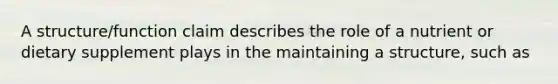 A structure/function claim describes the role of a nutrient or dietary supplement plays in the maintaining a structure, such as