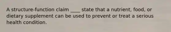 A structure-function claim ____ state that a nutrient, food, or dietary supplement can be used to prevent or treat a serious health condition.