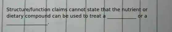 Structure/function claims cannot state that the nutrient or dietary compound can be used to treat a ____________ or a _________________.