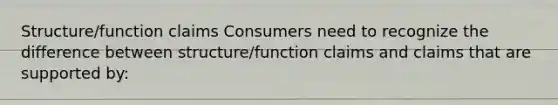 Structure/function claims Consumers need to recognize the difference between structure/function claims and claims that are supported by: