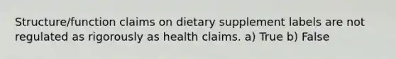 Structure/function claims on dietary supplement labels are not regulated as rigorously as health claims. a) True b) False