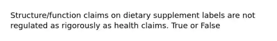 Structure/function claims on dietary supplement labels are not regulated as rigorously as health claims. True or False