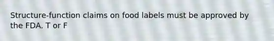 Structure-function claims on food labels must be approved by the FDA. T or F