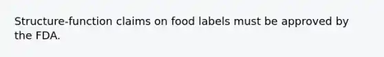 Structure-function claims on food labels must be approved by the FDA.