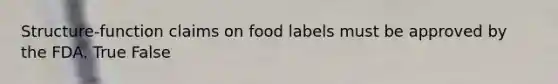 Structure-function claims on food labels must be approved by the FDA. True False