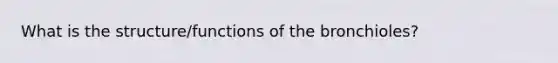 What is the structure/functions of the bronchioles?