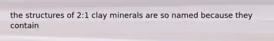 the structures of 2:1 clay minerals are so named because they contain