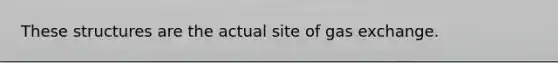 These structures are the actual site of gas exchange.