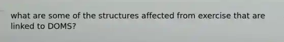 what are some of the structures affected from exercise that are linked to DOMS?