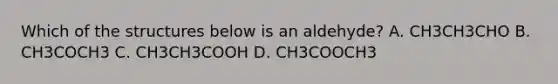 Which of the structures below is an aldehyde? A. CH3CH3CHO B. CH3COCH3 C. CH3CH3COOH D. CH3COOCH3