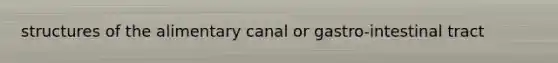 structures of the alimentary canal or gastro-intestinal tract