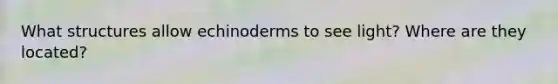 What structures allow echinoderms to see light? Where are they located?