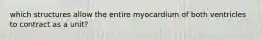 which structures allow the entire myocardium of both ventricles to contract as a unit?