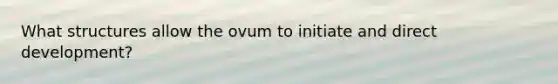 What structures allow the ovum to initiate and direct development?