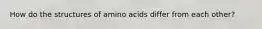 How do the structures of amino acids differ from each other?