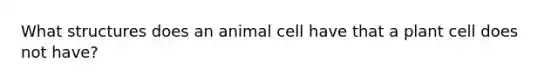 What structures does an animal cell have that a plant cell does not have?