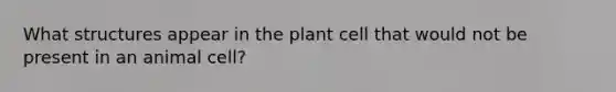 What structures appear in the plant cell that would not be present in an animal cell?