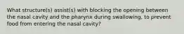 What structure(s) assist(s) with blocking the opening between the nasal cavity and the pharynx during swallowing, to prevent food from entering the nasal cavity?