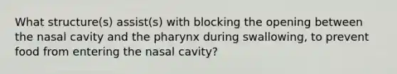 What structure(s) assist(s) with blocking the opening between the nasal cavity and the pharynx during swallowing, to prevent food from entering the nasal cavity?