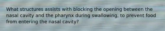 What structures assists with blocking the opening between the nasal cavity and <a href='https://www.questionai.com/knowledge/ktW97n6hGJ-the-pharynx' class='anchor-knowledge'>the pharynx</a> during swallowing, to prevent food from entering the nasal cavity?