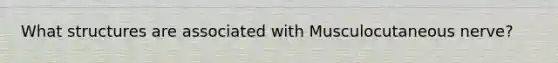 What structures are associated with Musculocutaneous nerve?