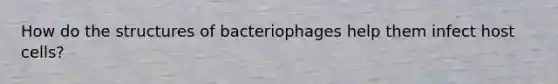 How do the structures of bacteriophages help them infect host cells?