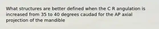 What structures are better defined when the C R angulation is increased from 35 to 40 degrees caudad for the AP axial projection of the mandible