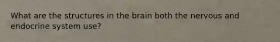 What are the structures in the brain both the nervous and endocrine system use?