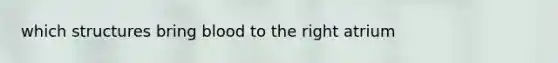which structures bring blood to the right atrium
