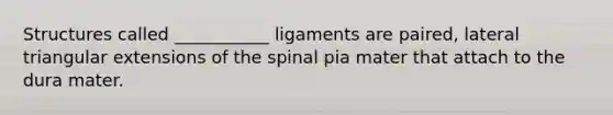 Structures called ___________ ligaments are paired, lateral triangular extensions of the spinal pia mater that attach to the dura mater.