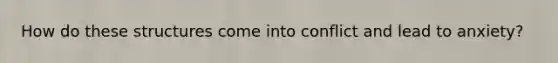 How do these structures come into conflict and lead to anxiety?