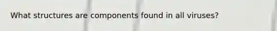What structures are components found in all viruses?